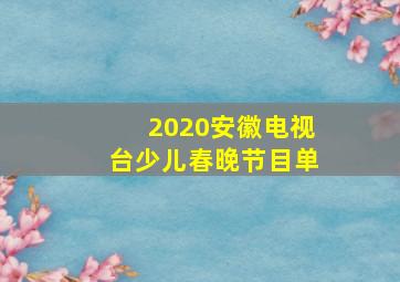 2020安徽电视台少儿春晚节目单