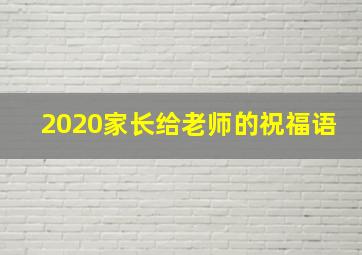 2020家长给老师的祝福语