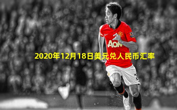 2020年12月18日美元兑人民币汇率