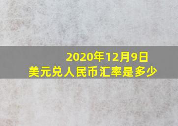 2020年12月9日美元兑人民币汇率是多少