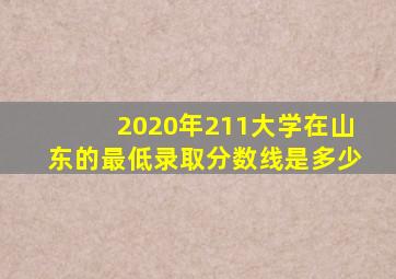 2020年211大学在山东的最低录取分数线是多少