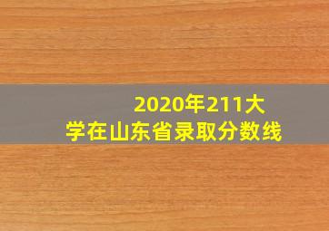 2020年211大学在山东省录取分数线