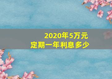 2020年5万元定期一年利息多少