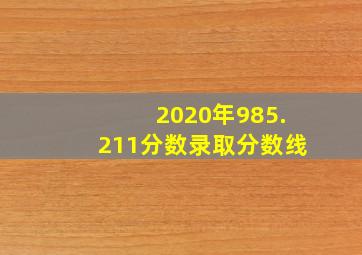 2020年985.211分数录取分数线