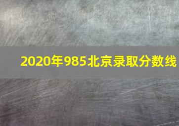 2020年985北京录取分数线