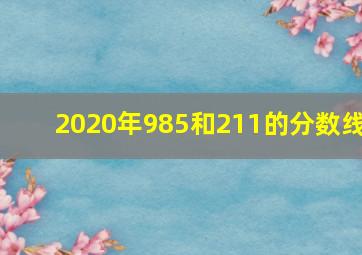 2020年985和211的分数线