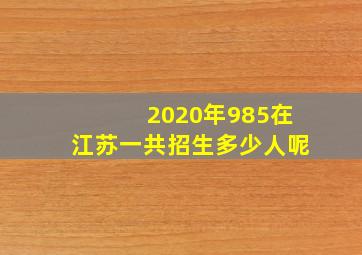 2020年985在江苏一共招生多少人呢