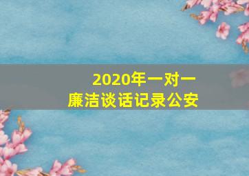 2020年一对一廉洁谈话记录公安