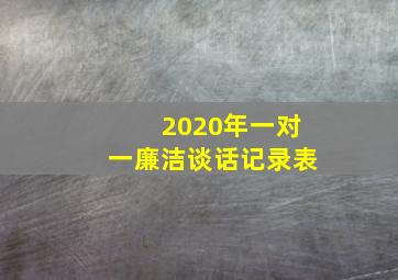 2020年一对一廉洁谈话记录表