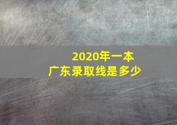 2020年一本广东录取线是多少