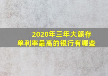 2020年三年大额存单利率最高的银行有哪些