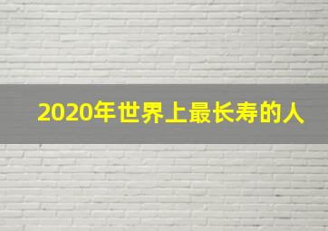 2020年世界上最长寿的人