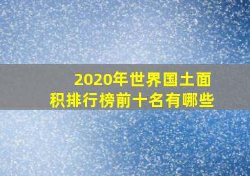 2020年世界国土面积排行榜前十名有哪些