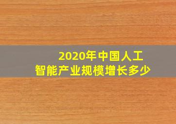 2020年中国人工智能产业规模增长多少