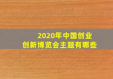 2020年中国创业创新博览会主题有哪些