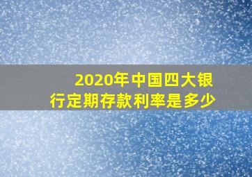 2020年中国四大银行定期存款利率是多少