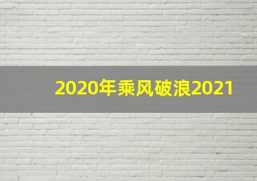 2020年乘风破浪2021