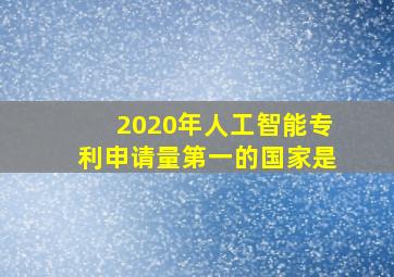 2020年人工智能专利申请量第一的国家是