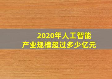 2020年人工智能产业规模超过多少亿元