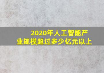 2020年人工智能产业规模超过多少亿元以上