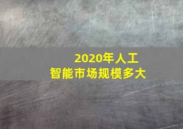 2020年人工智能市场规模多大