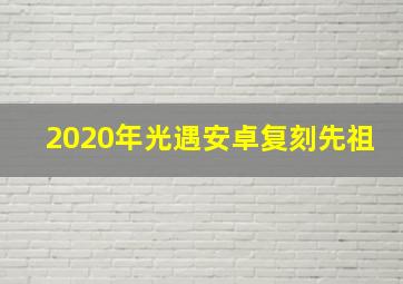 2020年光遇安卓复刻先祖