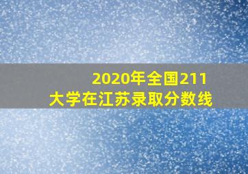 2020年全国211大学在江苏录取分数线