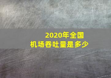 2020年全国机场吞吐量是多少