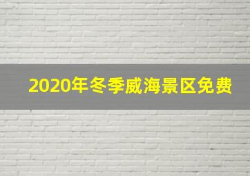 2020年冬季威海景区免费