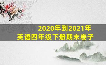 2020年到2021年英语四年级下册期末卷子