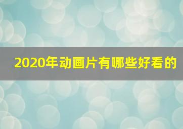 2020年动画片有哪些好看的