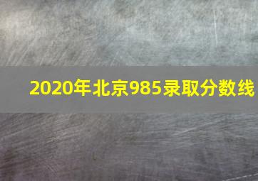 2020年北京985录取分数线