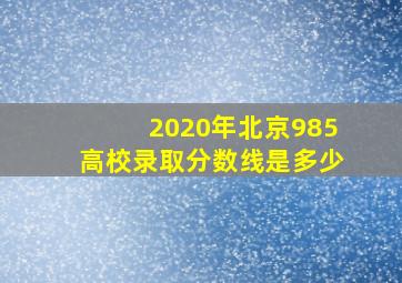 2020年北京985高校录取分数线是多少