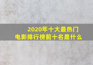 2020年十大最热门电影排行榜前十名是什么