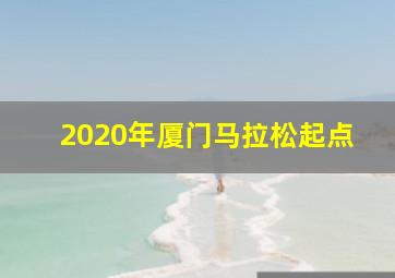 2020年厦门马拉松起点