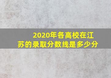 2020年各高校在江苏的录取分数线是多少分