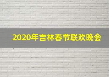 2020年吉林春节联欢晚会