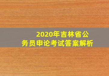 2020年吉林省公务员申论考试答案解析