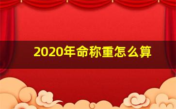 2020年命称重怎么算