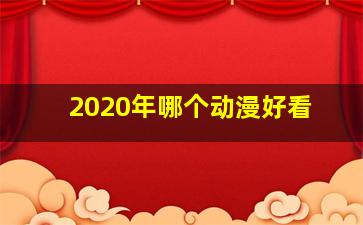 2020年哪个动漫好看