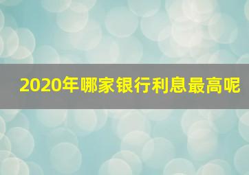 2020年哪家银行利息最高呢