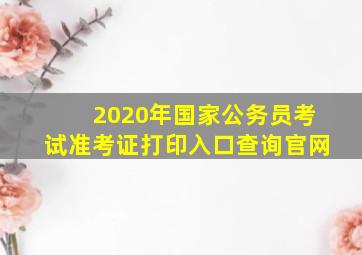 2020年国家公务员考试准考证打印入口查询官网