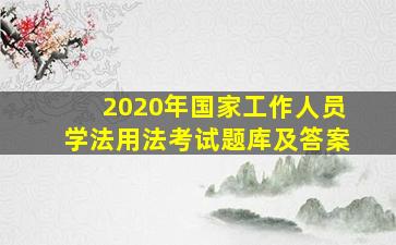 2020年国家工作人员学法用法考试题库及答案