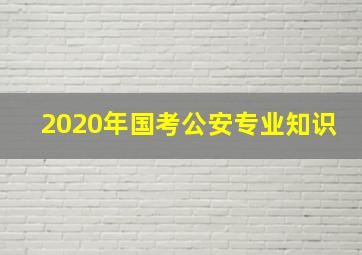 2020年国考公安专业知识