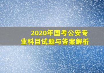 2020年国考公安专业科目试题与答案解析