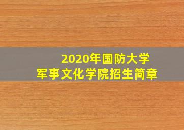 2020年国防大学军事文化学院招生简章