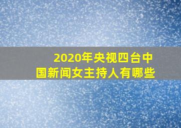 2020年央视四台中国新闻女主持人有哪些