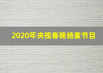 2020年央视春晚杨紫节目