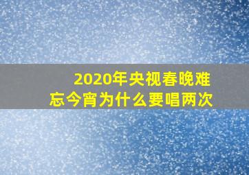 2020年央视春晚难忘今宵为什么要唱两次