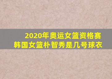 2020年奥运女篮资格赛韩国女篮朴智秀是几号球衣